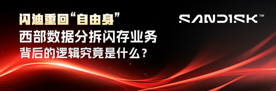 闪迪重回“自由身”！西部数据分拆闪存业务背后的逻辑究竟是什么？